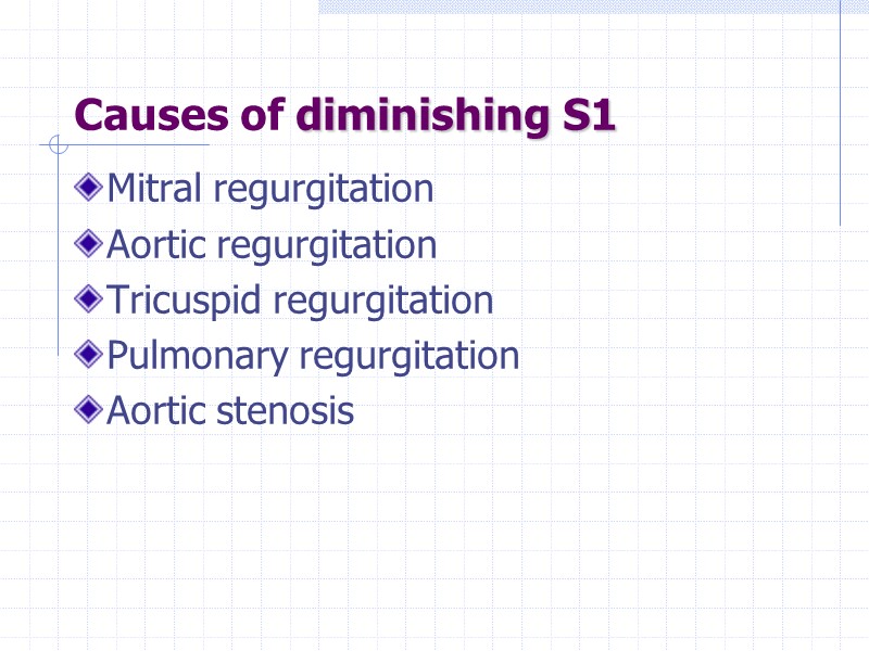 Causes of diminishing S1  Mitral regurgitation Aortic regurgitation Tricuspid regurgitation Pulmonary regurgitation Aortic
